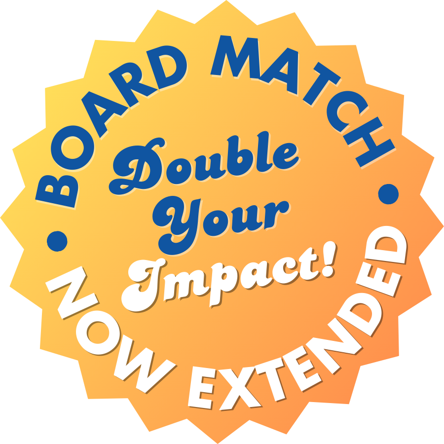 Board Match - Double Your Impact - Now Extended!